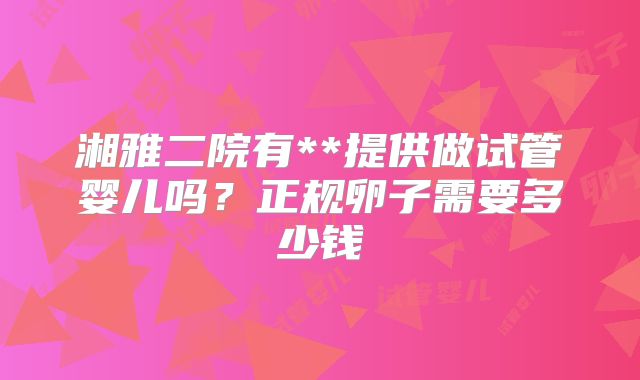 湘雅二院有**提供做试管婴儿吗？正规卵子需要多少钱