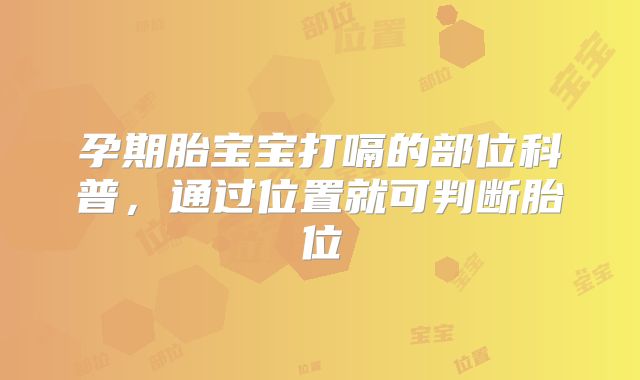 孕期胎宝宝打嗝的部位科普,通过位置就可判断胎位