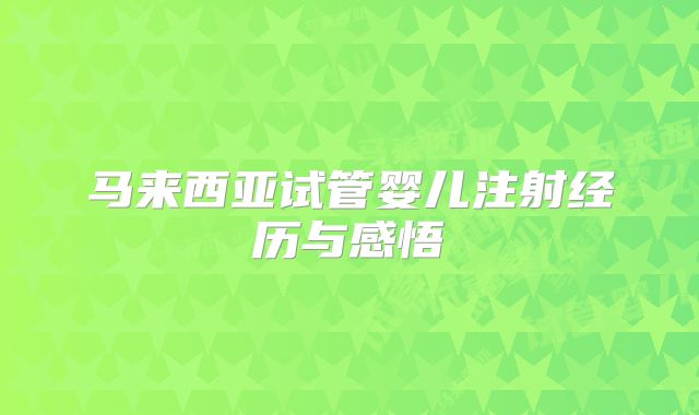 马来西亚试管婴儿注射经历与感悟