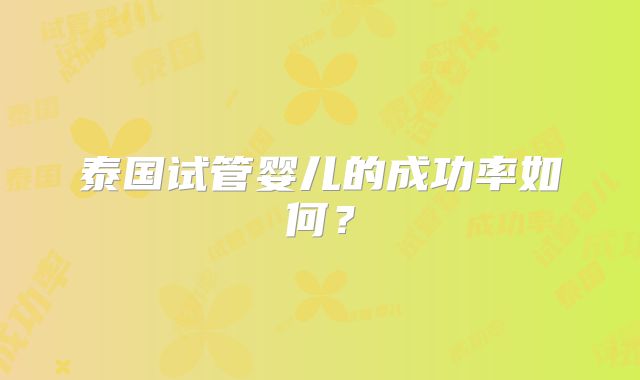 泰国试管婴儿的成功率如何？