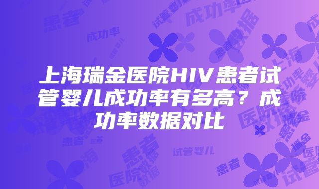 上海瑞金医院HIV患者试管婴儿成功率有多高？成功率数据对比