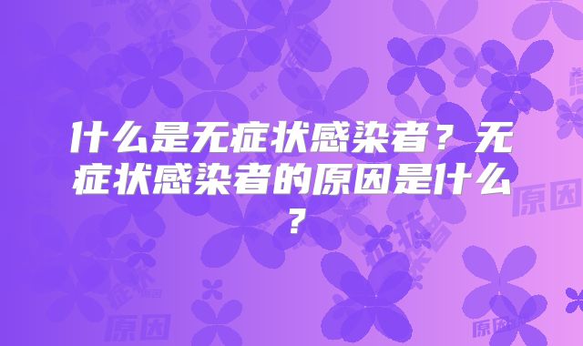 什么是无症状感染者？无症状感染者的原因是什么？