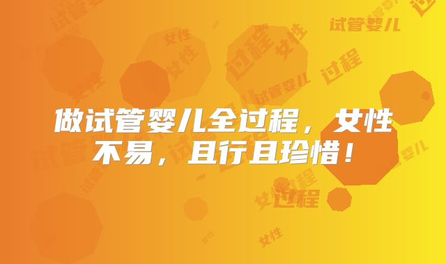 做试管婴儿全过程，女性不易，且行且珍惜！