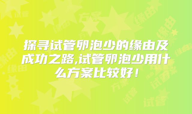 探寻试管卵泡少的缘由及成功之路,试管卵泡少用什么方案比较好！