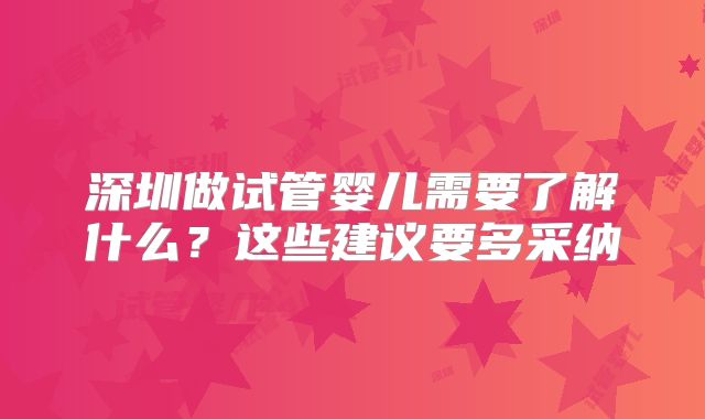 深圳做试管婴儿需要了解什么?这些建议要多采纳