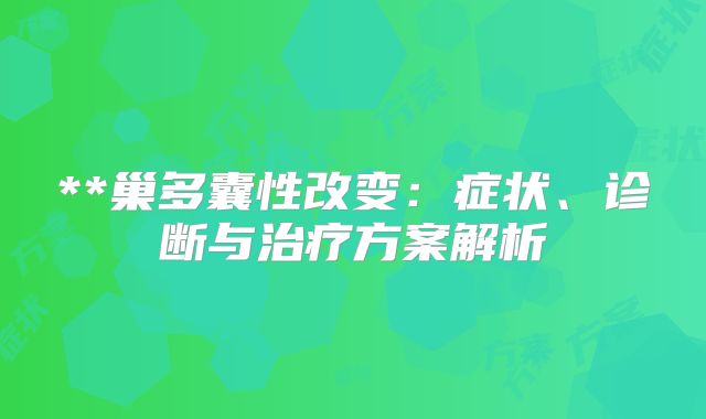 **巢多囊性改变：症状、诊断与治疗方案解析