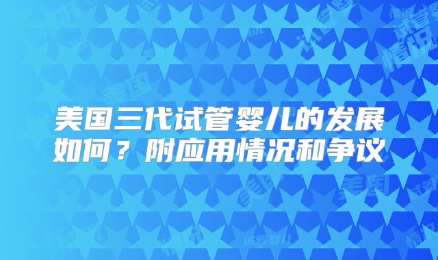 美国三代试管婴儿的发展如何？附应用情况和争议