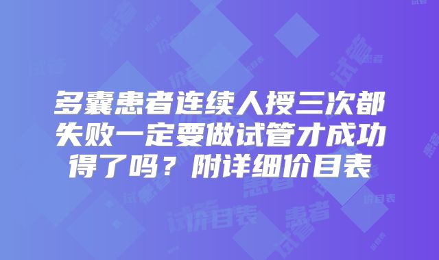 多囊患者连续人授三次都失败一定要做试管才成功得了吗？附详细价目表