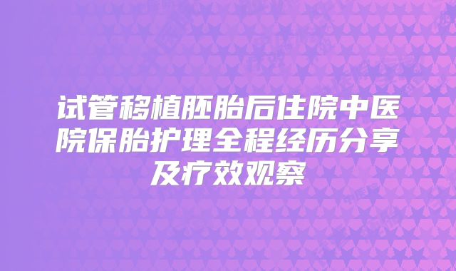 试管移植胚胎后住院中医院保胎护理全程经历分享及疗效观察