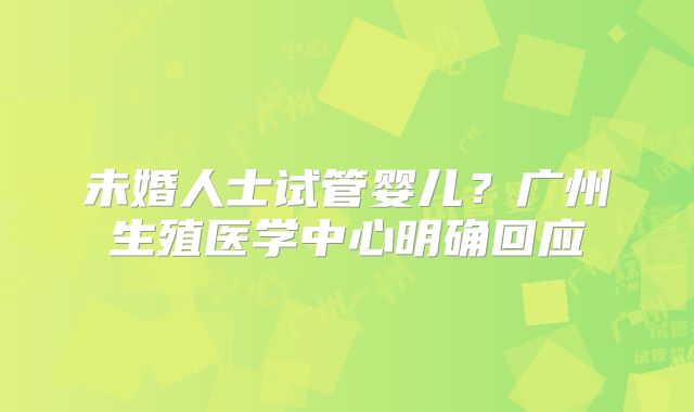 未婚人士试管婴儿？广州生殖医学中心明确回应