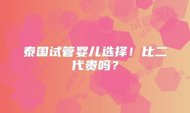 泰国试管婴儿选择！比二代贵吗？
