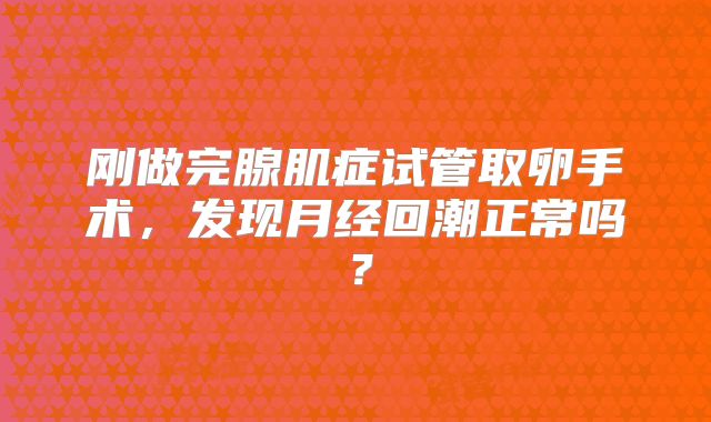 刚做完腺肌症试管取卵手术，发现月经回潮正常吗？