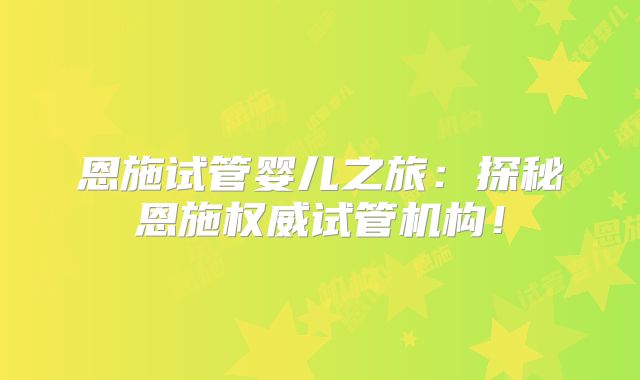 恩施试管婴儿之旅：探秘恩施权威试管机构！