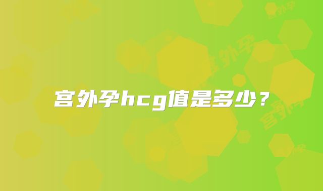 宫外孕hcg值是多少？