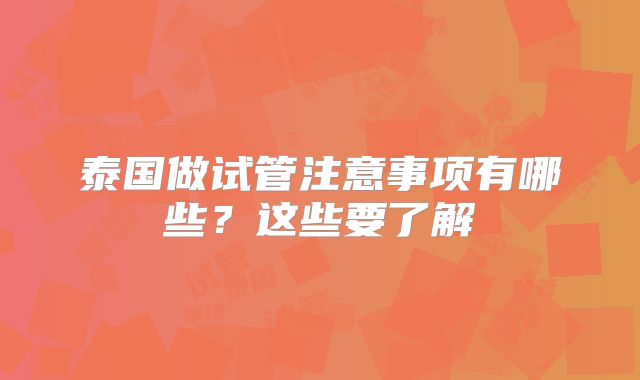 泰国做试管注意事项有哪些？这些要了解