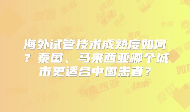 海外试管技术成熟度如何？泰国、马来西亚哪个城市更适合中国患者？