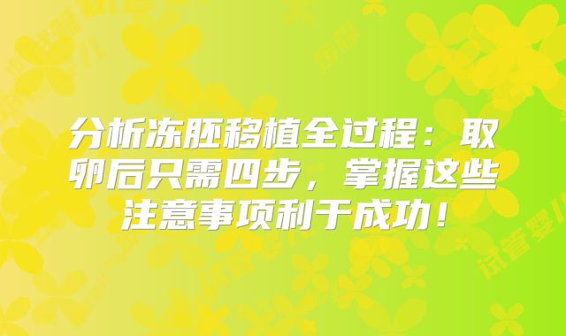 分析冻胚移植全过程：取卵后只需四步，掌握这些注意事项利于成功！