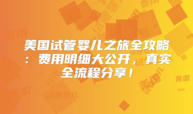 美国试管婴儿之旅全攻略：费用明细大公开，真实全流程分享！