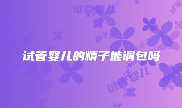 试管婴儿的精子能调包吗