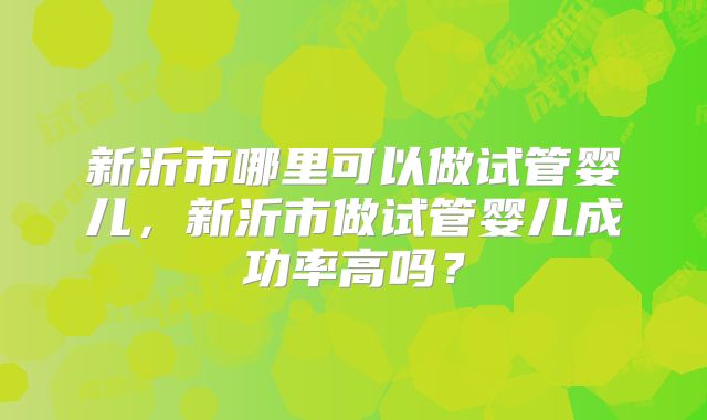 新沂市哪里可以做试管婴儿，新沂市做试管婴儿成功率高吗？