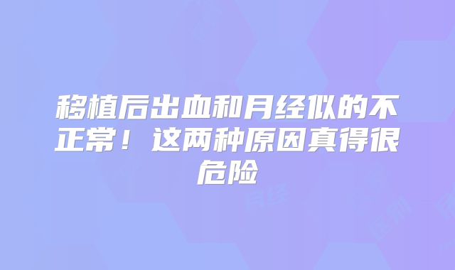 移植后出血和月经似的不正常！这两种原因真得很危险