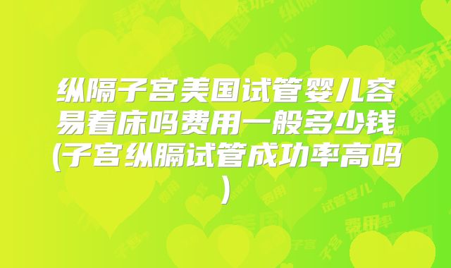 纵隔子宫美国试管婴儿容易着床吗费用一般多少钱(子宫纵膈试管成功率高吗)