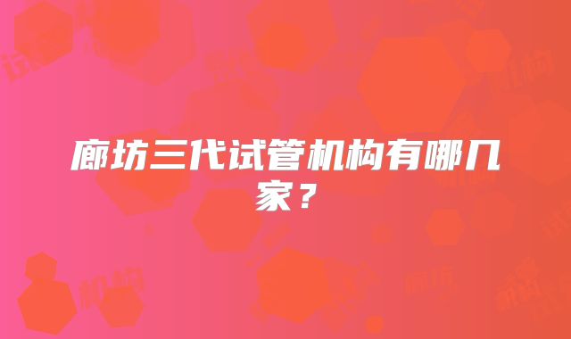 廊坊三代试管机构有哪几家？
