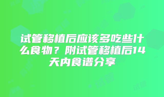 试管移植后应该多吃些什么食物?附试管移植后14天内食谱分享
