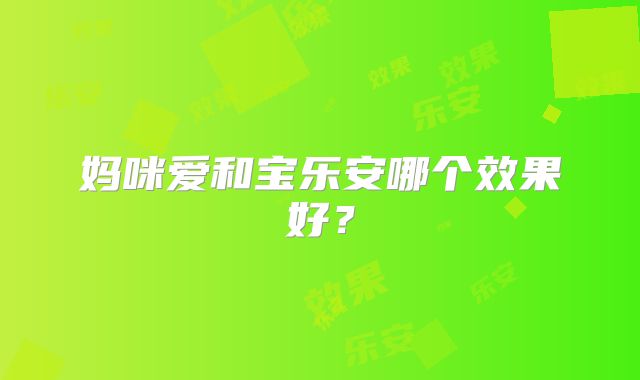 妈咪爱和宝乐安哪个效果好？