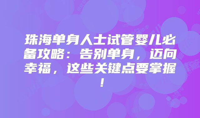 珠海单身人士试管婴儿必备攻略:告别单身,迈向幸福,这些关键点要掌握!