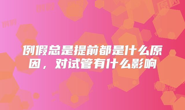 例假总是提前都是什么原因，对试管有什么影响