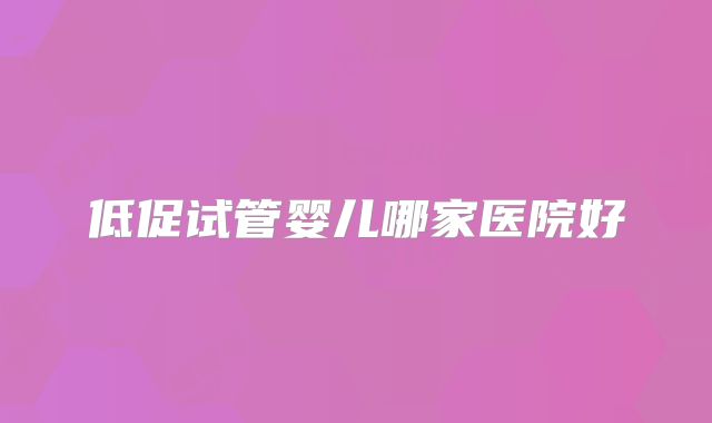 低促试管婴儿哪家医院好