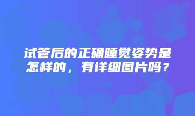 试管后的正确睡觉姿势是怎样的，有详细图片吗？
