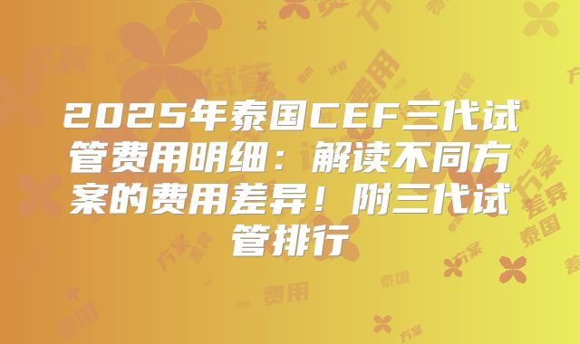 2025年泰国CEF三代试管费用明细：解读不同方案的费用差异！附三代试管排行