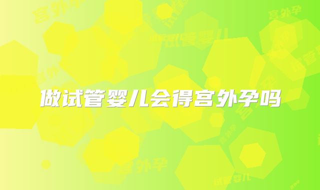 做试管婴儿会得宫外孕吗