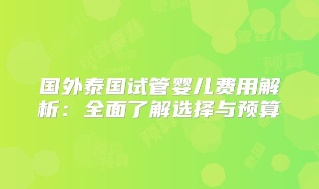 国外泰国试管婴儿费用解析：全面了解选择与预算