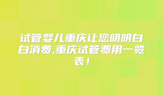 试管婴儿重庆让您明明白白消费,重庆试管费用一览表！