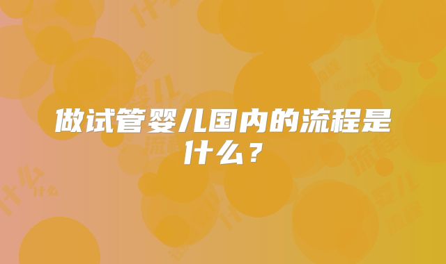 做试管婴儿国内的流程是什么？