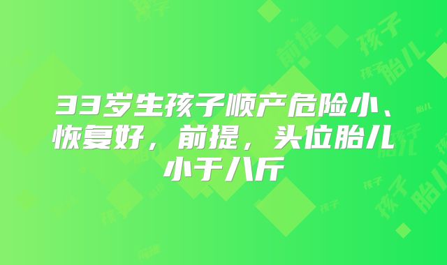 33岁生孩子顺产危险小、恢复好,前提,头位胎儿小于八斤