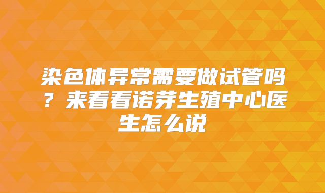 染色体异常需要做试管吗？来看看诺芽生殖中心医生怎么说