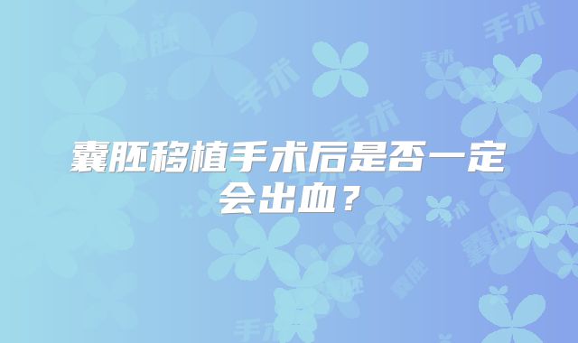囊胚移植手术后是否一定会出血？