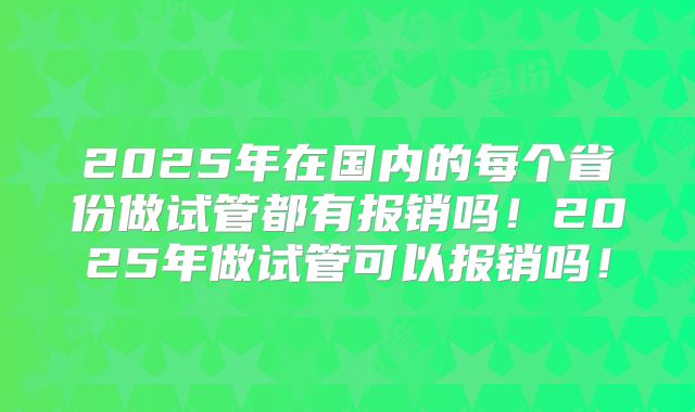 2025年在国内的每个省份做试管都有报销吗！2025年做试管可以报销吗！
