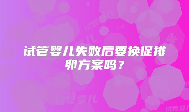 试管婴儿失败后要换促排卵方案吗？