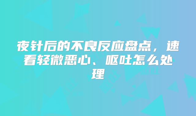 夜针后的不良反应盘点，速看轻微恶心、呕吐怎么处理