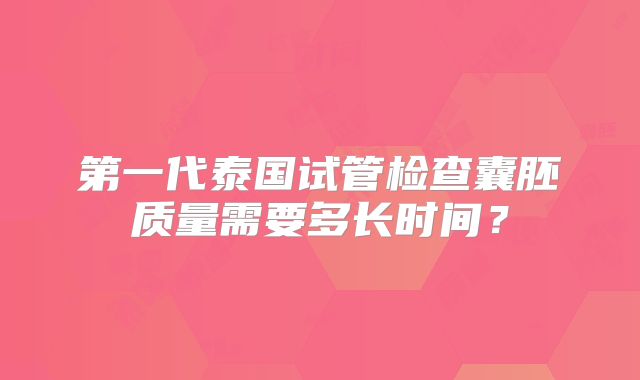 第一代泰国试管检查囊胚质量需要多长时间？