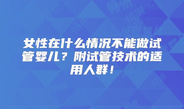 女性在什么情况不能做试管婴儿？附试管技术的适用人群！