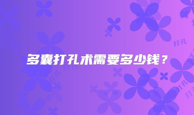 多囊打孔术需要多少钱？
