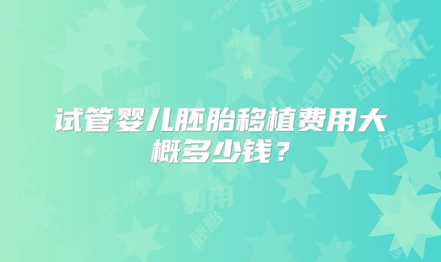 试管婴儿胚胎移植费用大概多少钱？