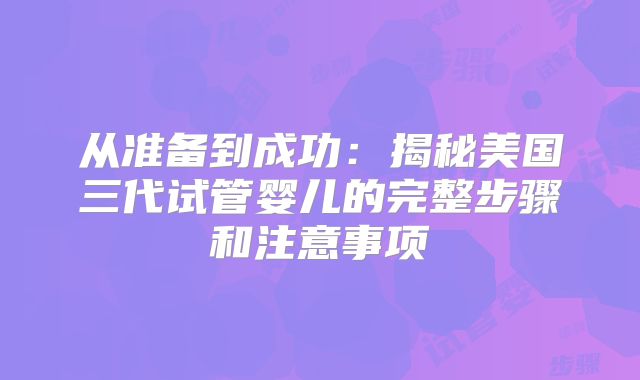 从准备到成功：揭秘美国三代试管婴儿的完整步骤和注意事项