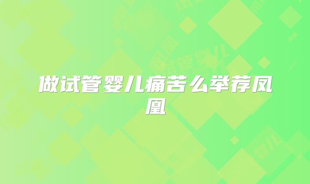 做试管婴儿痛苦么举荐凤凰